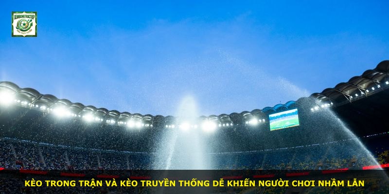 Kèo trong trận và kèo truyền thống dễ khiến người chơi nhầm lẫn
