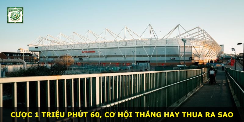 Cược 1 triệu phút 60, cơ hội thắng hay thua ra sao
