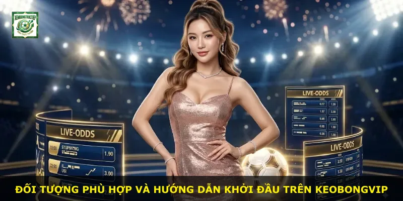 Đối tượng phù hợp và hướng dẫn khởi đầu trên Keobongvip