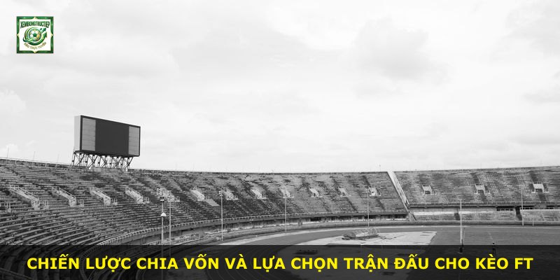 Chiến lược chia vốn và lựa chọn trận đấu cho kèo Ft
