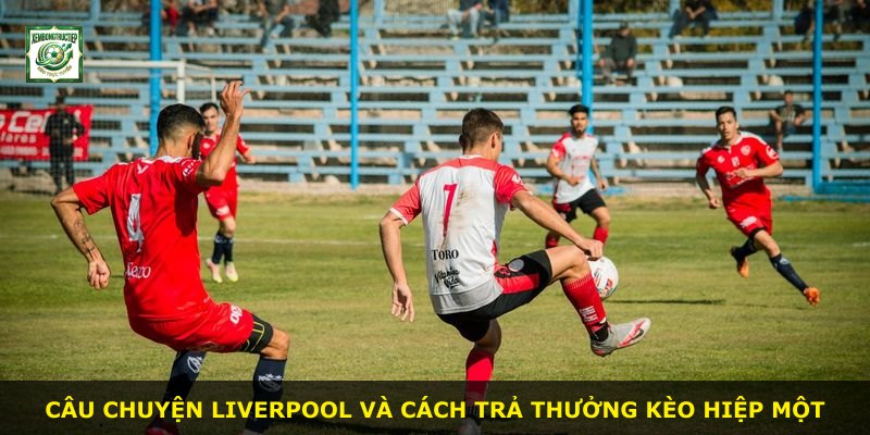 Câu chuyện Liverpool và cách trả thưởng kèo hiệp một