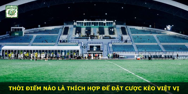 Thời điểm nào là thích hợp để đặt cược Kèo Việt Vị