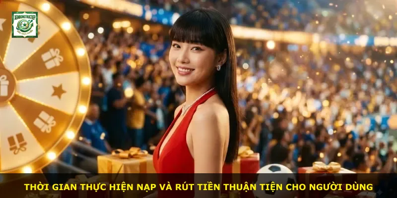 Thời gian thực hiện nạp và rút tiền thuận tiện cho người dùng